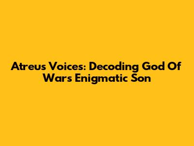 Atreus' Voices: Decoding God Of War's Enigmatic Son