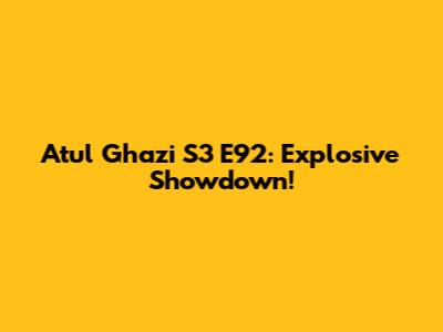 Atul Ghazi S3 E92: Explosive Showdown!