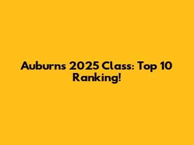 Auburn's 2025 Class: Top 10 Ranking!