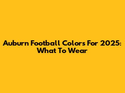 Auburn Football Colors For 2025: What To Wear