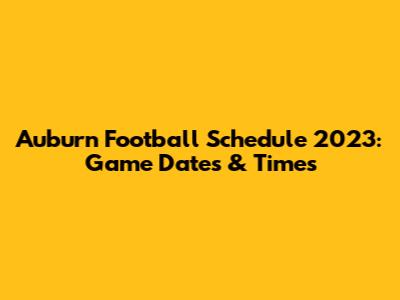 Auburn Football Schedule 2023: Game Dates & Times