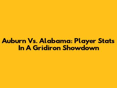 Auburn Vs. Alabama: Player Stats In A Gridiron Showdown