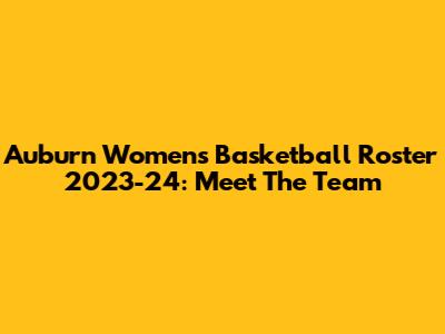 Auburn Women's Basketball Roster 2023-24: Meet The Team