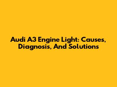 Audi A3 Engine Light: Causes, Diagnosis, And Solutions