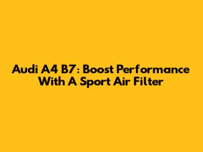 Audi A4 B7: Boost Performance With A Sport Air Filter