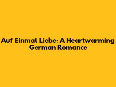 Auf Einmal Liebe: A Heartwarming German Romance