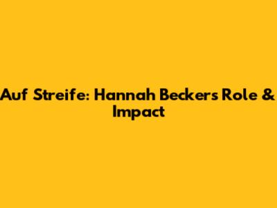 Auf Streife: Hannah Becker's Role & Impact
