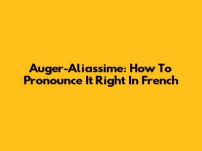 Auger-Aliassime: How To Pronounce It Right In French