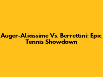 Auger-Aliassime Vs. Berrettini: Epic Tennis Showdown