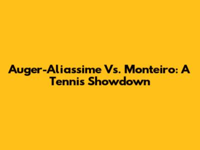 Auger-Aliassime Vs. Monteiro: A Tennis Showdown