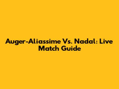 Auger-Aliassime Vs. Nadal: Live Match Guide