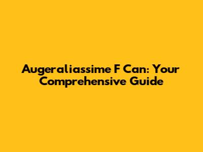 Augeraliassime F Can: Your Comprehensive Guide