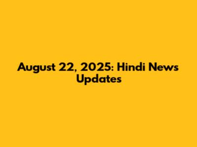 August 22, 2025: Hindi News Updates