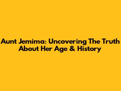 Aunt Jemima: Uncovering The Truth About Her Age & History