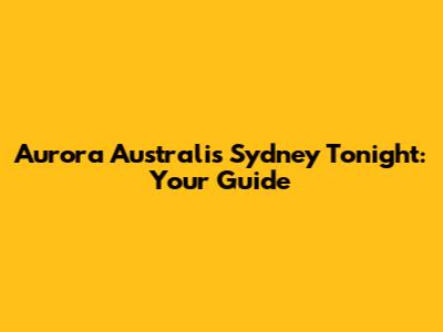Aurora Australis Sydney Tonight: Your Guide