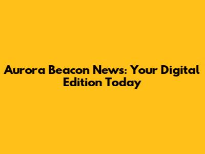 Aurora Beacon News: Your Digital Edition Today