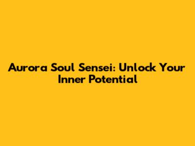 Aurora Soul Sensei: Unlock Your Inner Potential