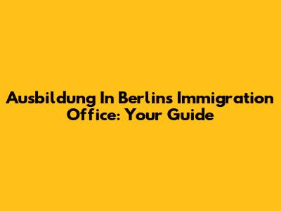Ausbildung In Berlin's Immigration Office: Your Guide