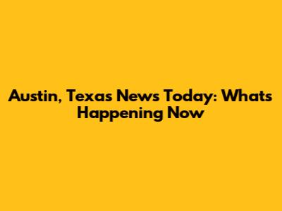 Austin, Texas News Today: What's Happening Now