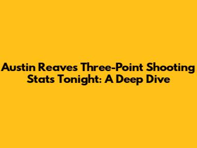 Austin Reaves' Three-Point Shooting Stats Tonight: A Deep Dive