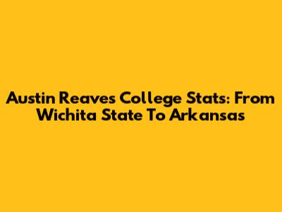 Austin Reaves College Stats: From Wichita State To Arkansas