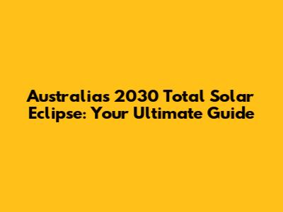 Australia's 2030 Total Solar Eclipse: Your Ultimate Guide