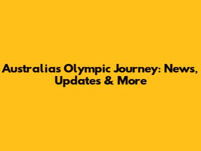 Australia's Olympic Journey: News, Updates & More