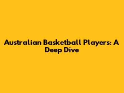Australian Basketball Players: A Deep Dive