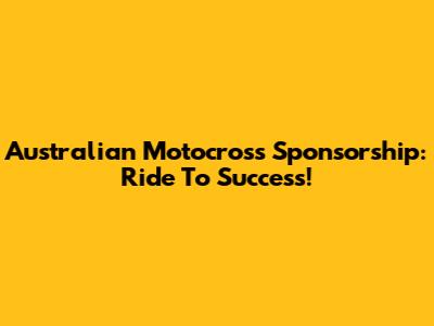 Australian Motocross Sponsorship: Ride To Success!
