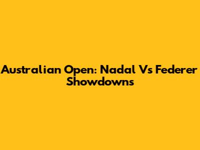 Australian Open: Nadal Vs Federer Showdowns