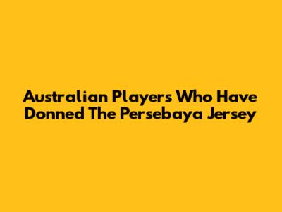 Australian Players Who Have Donned The Persebaya Jersey