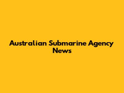 Australian Submarine Agency News