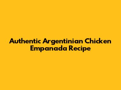Authentic Argentinian Chicken Empanada Recipe