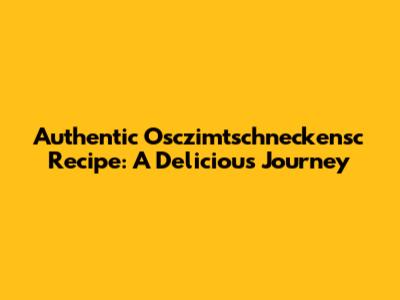 Authentic Osczimtschneckensc Recipe: A Delicious Journey
