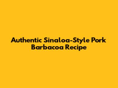 Authentic Sinaloa-Style Pork Barbacoa Recipe