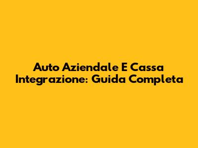 Auto Aziendale E Cassa Integrazione: Guida Completa