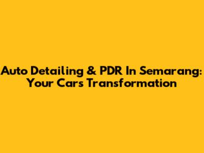 Auto Detailing & PDR In Semarang: Your Car's Transformation