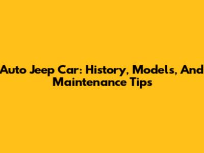 Auto Jeep Car: History, Models, And Maintenance Tips