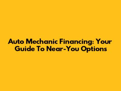Auto Mechanic Financing: Your Guide To Near-You Options