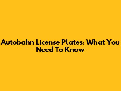 Autobahn License Plates: What You Need To Know