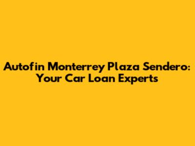 Autofin Monterrey Plaza Sendero: Your Car Loan Experts