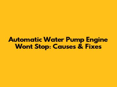 Automatic Water Pump Engine Won't Stop: Causes & Fixes