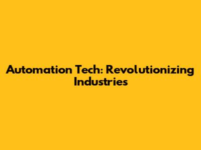 Automation Tech: Revolutionizing Industries