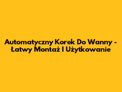Automatyczny Korek Do Wanny - Łatwy Montaż I Użytkowanie