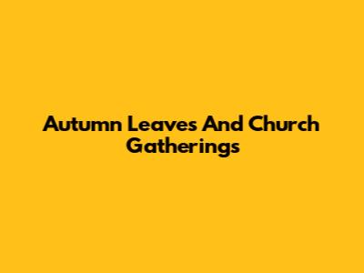 Autumn Leaves And Church Gatherings