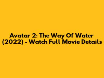 Avatar 2: The Way Of Water (2022) - Watch Full Movie Details