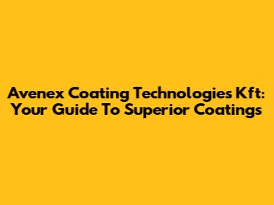 Avenex Coating Technologies Kft: Your Guide To Superior Coatings