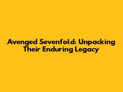 Avenged Sevenfold: Unpacking Their Enduring Legacy
