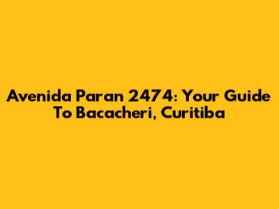 Avenida Paran 2474: Your Guide To Bacacheri, Curitiba
