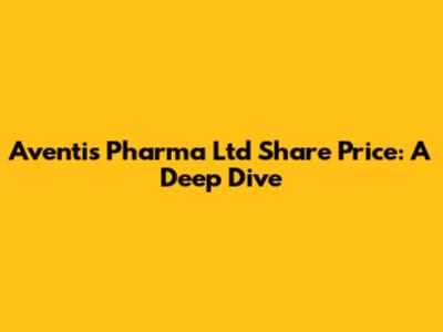 Aventis Pharma Ltd Share Price: A Deep Dive